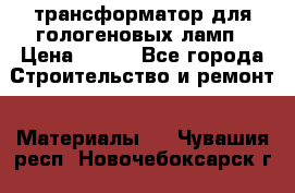 трансформатор для гологеновых ламп › Цена ­ 250 - Все города Строительство и ремонт » Материалы   . Чувашия респ.,Новочебоксарск г.